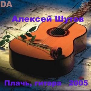 Алексей Шутов - Плачь, гитара (2005)