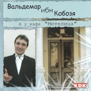 Вальдемар ибн Кобозя - А у кафе "Метелица"(2004)