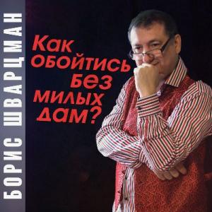 Борис Шварцман - Как обойтись без милых дам (2021)