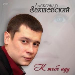 Александр Закшевский - 2013 - К тебе иду