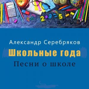 Александр Серебряков - 2023 - Школьные года (Песни о школе)