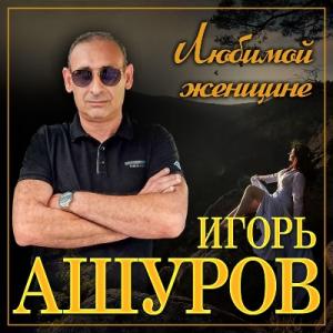 Игорь Ашуров - 2024 - Любимой женщине