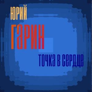 Юрий Гарин - 2019 - Точка в сердце