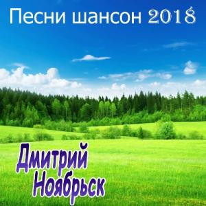 Дмитрий Ноябрьск - 2024 - Песни шансон 2018