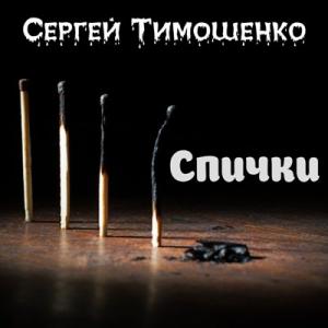 Сергей Тимошенко - 2024 - Спички