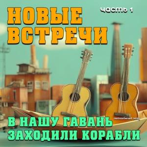 В нашу гавань заходили корабли - Новые встречи Ч. 1 (Remastered 2025)