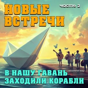 В нашу гавань заходили корабли - Новые встречи Ч. 2 (Remastered 2025)