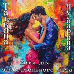 Татьяна Чубарова - 2025 - Хиты для зажигательного лета