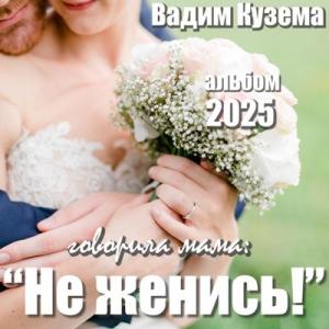 Вадим Кузема - 2025 - Говорила мама Не женись!