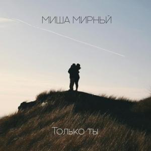 Миша Мирный - 2024 - Только ты