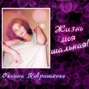 Оксана Коврищенко - 2024 - Жизнь моя шальная!