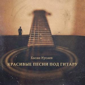 Хасан Мусаев - 2022 - Красивые песни под гитару