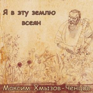 Максим Хмызов-Ченцов - 2023 - Я в эту землю всеян