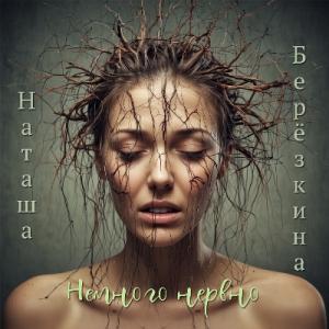 Наташа Берёзкина - 2024 - Немного нервно