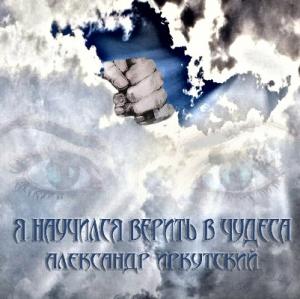 Саша Иркутский - 2018 - Я научился верить в чудеса