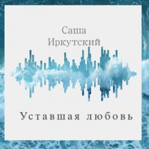 Саша Иркутский - 2019 - Уставшая любовь