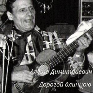 Алёша Димитриевич - 2025 - Дорогой длинною