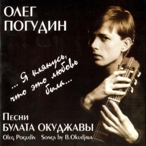 Олег Погудин - 2002 - Я клянусь, что это любовь была... Песни Булата Окуджавы