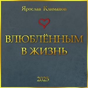 Ярослав Климанов - 2025 - Влюблённым в жизнь