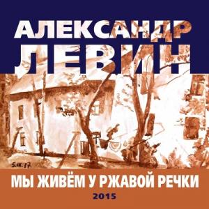 Александр Левин - 2015 - Мы живем у ржавой речке