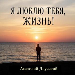 Анатолий Длусский - 2025 - Я люблю тебя, жизнь!