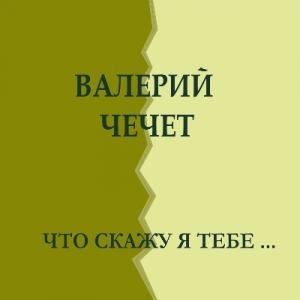 Валерий Чечет - 2015 - Что скажу я тебе