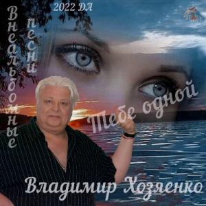 Владимир Хозяенко - 2022 - Тебе одной (Внеальбомные песни)