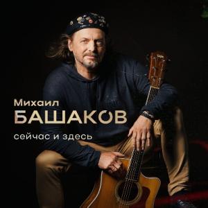 Михаил Башаков - 2025 - Сейчас и здесь