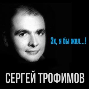 Сергей Трофимов - 1997 - Эх, я бы жил...!