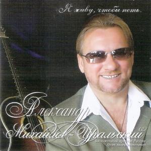 Александр Михайлов-Уральский - 2006 - Я живу, чтобы петь