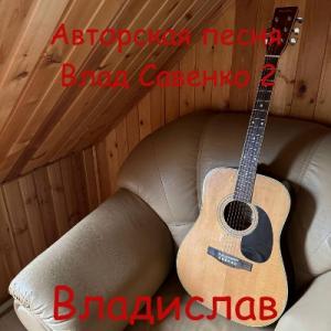 Владислав - 2024 - Авторская песня. Влад Савенко 2