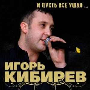 Игорь Кибирев - 2018 - И пусть всё ушло
