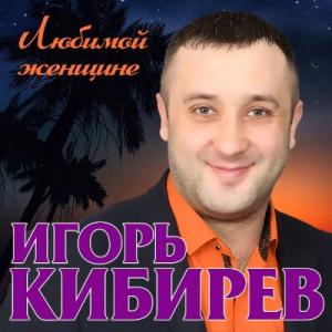 Игорь Кибирев - 2019 - Любимой женщине