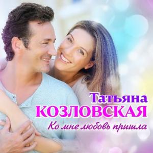 Татьяна Козловская - 2021 - Ко мне любовь пришла