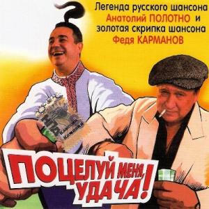 Анатолий Полотно и Федя Карманов - 2007 - Поцелуй меня, удача!