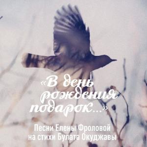 Елена Фролова - 2018 - В день рождения подарок (Песни Елены Фроловой на стихи Булата Окуджавы)