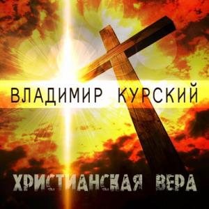 Владимир Курский - 2019 - Христианская вера
