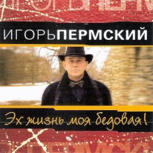 Игорь Пермский - 2004 - Эх, жизнь моя бедовая!