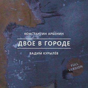 Константин Арбенин, Вадим Курылёв - 2020 - Двое в гороле (Full Version)