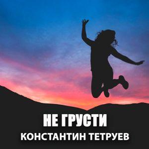 Константин Тетруев - 2020 - Не грусти