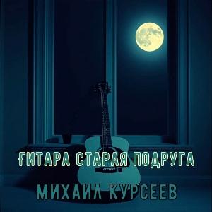 Михаил Курсеев - 2025 - Гитара старая подруга