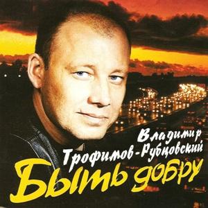 Владимир Трофимов-Рубцовский - 2002 - Быть добру