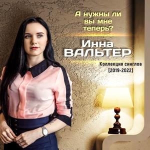 Инна Вальтер - 2025 - Коллекция синглов (2019-2022) - А нужны ли вы мне теперь
