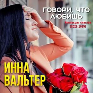 Инна Вальтер - 2025 - Коллекция синглов (2022-2025) - Говори, что любишь.