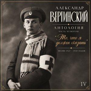 Александр Вертинский - 2026 - Антология IV. То, что я должен сказать (Песни 1927-1939 годов)