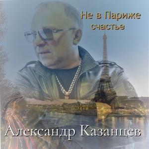 Александр Казанцев - 2026 - Не в Париже счастье