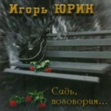 Игорь Юрин - Сядь, поговорим (2008)