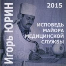 Игорь Юрин - Исповедь майора медицинской службы (2015)