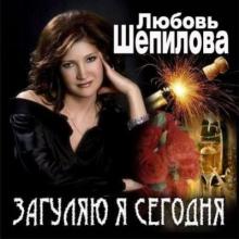 Любовь Шепилова - Загуляю я сегодня (2009)