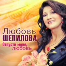 Любовь Шепилова - Отпусти меня, любовь (2014)